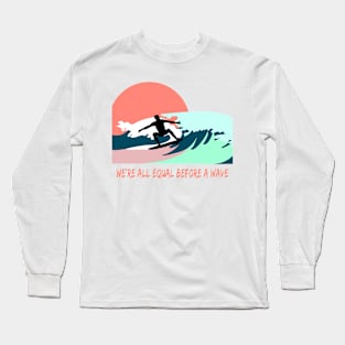 We are all equal before the wave. Surfer on board quote Long Sleeve T-Shirt